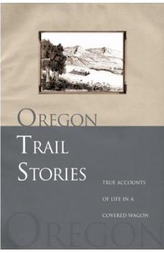Oregon Trail Stories: True Accounts of Life in a Covered Wagon - David Klausmeyer
