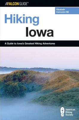 Hiking Iowa: A Guide To Iowa's Greatest Hiking Adventures, First Edition - Elizabeth Hill