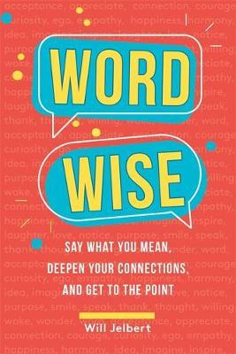 Word Wise: Say What You Mean, Deepen Your Connections, and Get to the Point - Will Jelbert