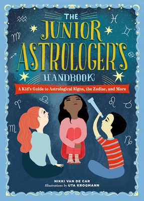 The Junior Astrologer's Handbook: A Kid's Guide to Astrological Signs, the Zodiac, and More - Nikki Van De Car