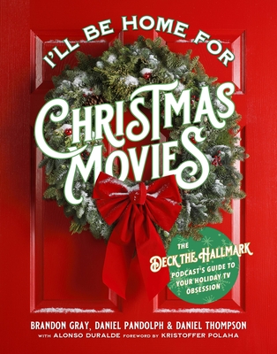 I'll Be Home for Christmas Movies: The Deck the Hallmark Podcast's Guide to Your Holiday TV Obsession - Brandon Gray