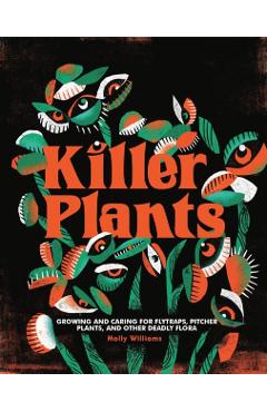 Killer Plants: Growing and Caring for Flytraps, Pitcher Plants, and Other Deadly Flora - Molly Williams