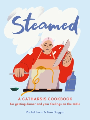 Steamed: A Catharsis Cookbook for Getting Dinner and Your Feelings on the Table - Rachel Levin