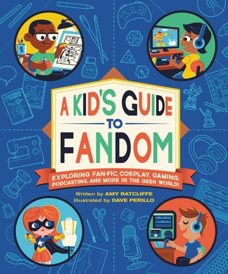 A Kid's Guide to Fandom: Exploring Fan-Fic, Cosplay, Gaming, Podcasting, and More in the Geek World! - Amy Ratcliffe