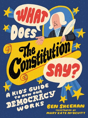 What Does the Constitution Say?: A Kid's Guide to How Our Democracy Works - Ben Sheehan