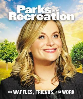 Parks and Recreation: On Waffles, Friends, and Work - Running Press
