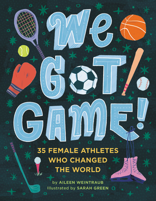 We Got Game!: 35 Female Athletes Who Changed the World - Aileen Weintraub