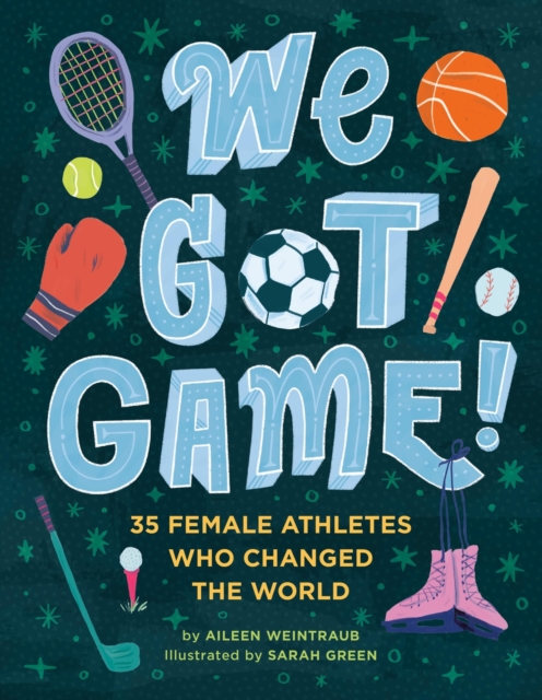 We Got Game!: 35 Female Athletes Who Changed the World - Aileen Weintraub