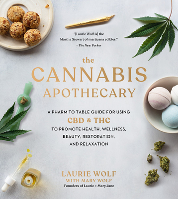 The Cannabis Apothecary: A Pharm to Table Guide for Using CBD and THC to Promote Health, Wellness, Beauty, Restoration, and Relaxation - Laurie Wolf