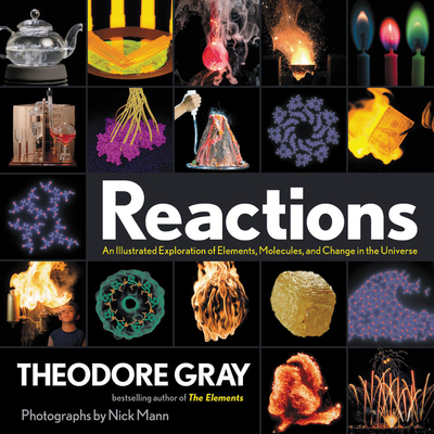 Reactions: An Illustrated Exploration of Elements, Molecules, and Change in the Universe - Theodore Gray