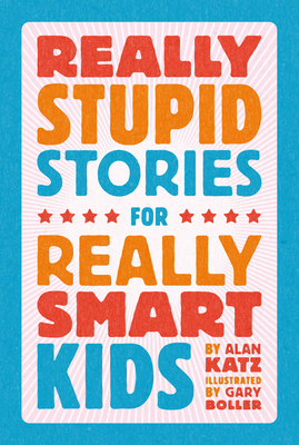 Really Stupid Stories for Really Smart Kids - Alan Katz