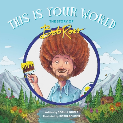 This Is Your World: The Story of Bob Ross - Sophia Gholz