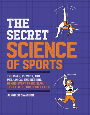 The Secret Science of Sports: The Math, Physics, and Mechanical Engineering Behind Every Grand Slam, Triple Axel, and Penalty Kick - Jennifer Swanson