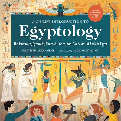 A Child's Introduction to Egyptology: The Mummies, Pyramids, Pharaohs, Gods, and Goddesses of Ancient Egypt - Heather Alexander
