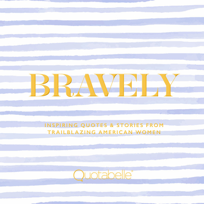 Bravely: Inspiring Quotes & Stories from Trailblazing American Women - Quotabelle