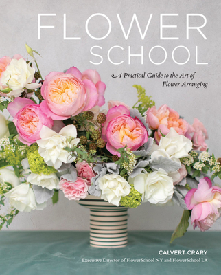 Flower School: A Practical Guide to the Art of Flower Arranging - Calvert Crary