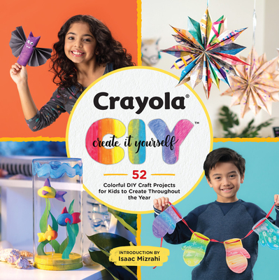 Crayola: Create It Yourself: 52 Colorful DIY Craft Projects for Kids to Create Throughout the Year - Crayola Llc