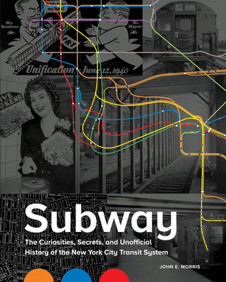 Subway: The Curiosities, Secrets, and Unofficial History of the New York City Transit System - John E. Morris