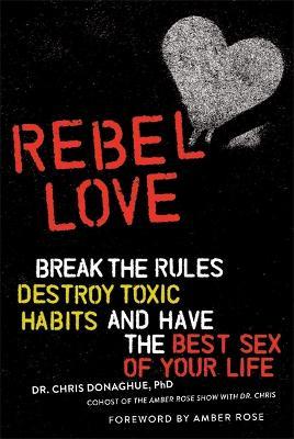 Rebel Love: Break the Rules, Destroy Toxic Habits, and Have the Best Sex of Your Life - Chris Donaghue
