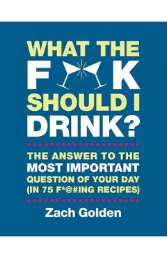 Coperta cărții 'What the F*@# Should I Drink?: The Answers to Life's Most Important Question of Your Day (in 75 F*@#ing Recipes) - Zach'