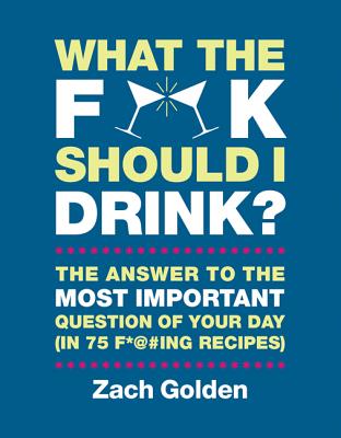 Coperta cărții 'What the F*@# Should I Drink?: The Answers to Life's Most Important Question of Your Day (in 75 F*@#ing Recipes) - Zach'
