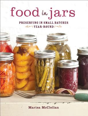 Food in Jars: Preserving in Small Batches Year-Round - Marisa Mcclellan