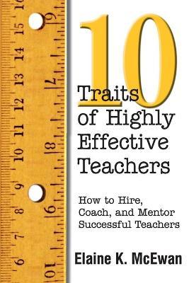 Ten Traits of Highly Effective Teachers: How to Hire, Coach, and Mentor Successful Teachers - Elaine K. Mcewan-adkins