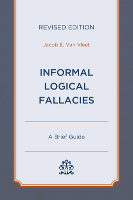 Informal Logical Fallacies: A Brief Guide, Revised Edition - Jacob E. Van Vleet