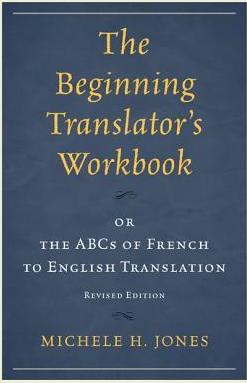 The Beginning Translator's Workbook: or the ABCs of French to English Translation, Revised Edition - Michele H. Jones