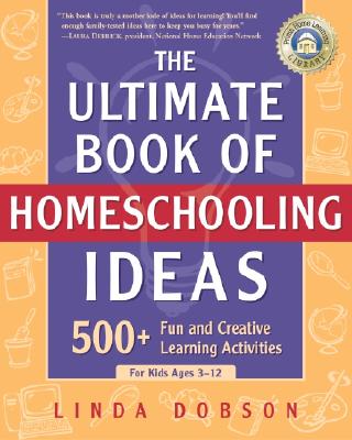 The Ultimate Book of Homeschooling Ideas: 500+ Fun and Creative Learning Activities for Kids Ages 3-12 - Linda Dobson