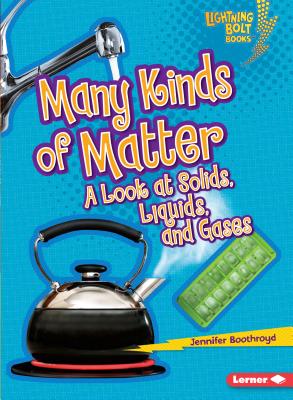 Many Kinds of Matter: A Look at Solids, Liquids, and Gases - Jennifer Boothroyd