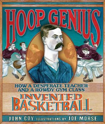 Hoop Genius: How a Desperate Teacher and a Rowdy Gym Class Invented Basketball - John Coy
