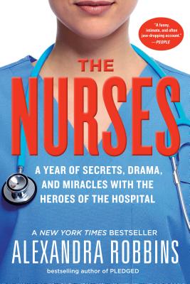 The Nurses: A Year of Secrets, Drama, and Miracles with the Heroes of the Hospital - Alexandra Robbins