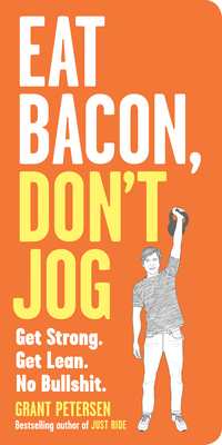 Eat Bacon, Don't Jog: Get Strong. Get Lean. No Bullshit. - Grant Petersen