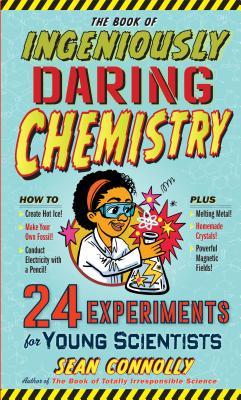 The Book of Ingeniously Daring Chemistry: 24 Experiments for Young Scientists - Sean Connolly