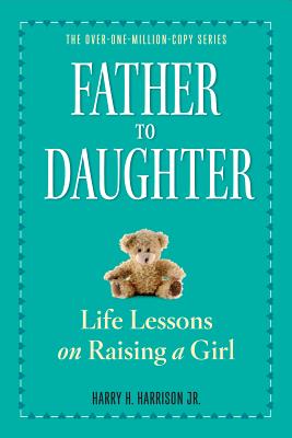 Father to Daughter: Life Lessons on Raising a Girl - Harry H. Harrison Jr