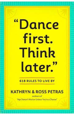 Dance First. Think Later: 618 Rules to Live by - Kathryn Petras