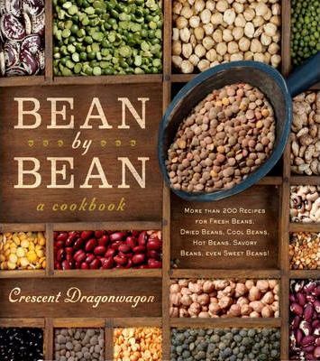 Bean by Bean: A Cookbook: More Than 175 Recipes for Fresh Beans, Dried Beans, Cool Beans, Hot Beans, Savory Beans, Even Sweet Beans! - Crescent Dragonwagon