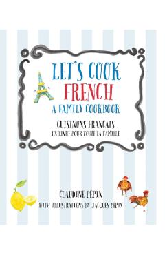 Let's Cook French, a Family Cookbook: Cuisinons Francais, Un Livre Pour Toute La Famille - Claudine Pepin