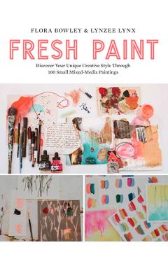 Coperta cărții 'Fresh Paint: Discover Your Unique Creative Style Through 100 Small Mixed-Media Paintings - Flora Bowley'