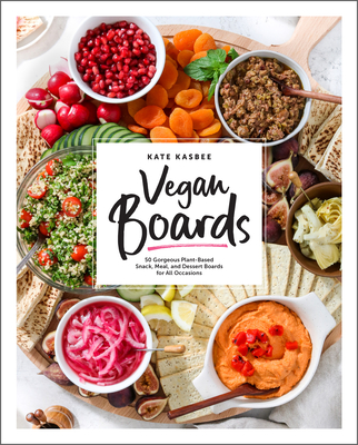 Vegan Boards: 50 Gorgeous Plant-Based Snack, Meal, and Dessert Boards for All Occasions - Kate Kasbee