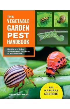 The Vegetable Garden Pest Handbook: Identify and Solve Common Pest Problems on Edible Plants - All Natural Solutions! - Susan Mulvihill