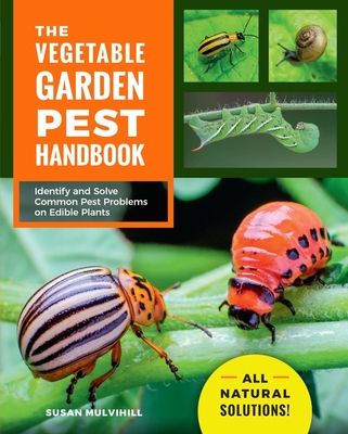 The Vegetable Garden Pest Handbook: Identify and Solve Common Pest Problems on Edible Plants - All Natural Solutions! - Susan Mulvihill