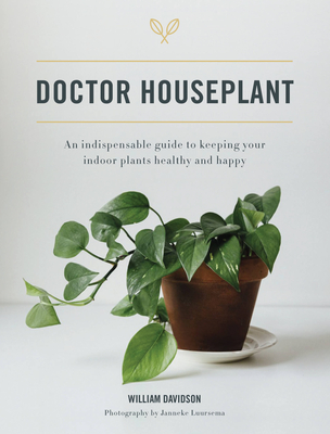 Doctor Houseplant: An Indispensible Guide to Keeping Your Houseplants Happy and Healthy - William Davidson