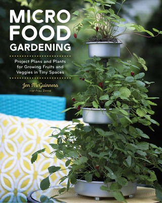 Micro Food Gardening: Project Plans and Plants for Growing Fruits and Veggies in Tiny Spaces - Jennifer Mcguinness