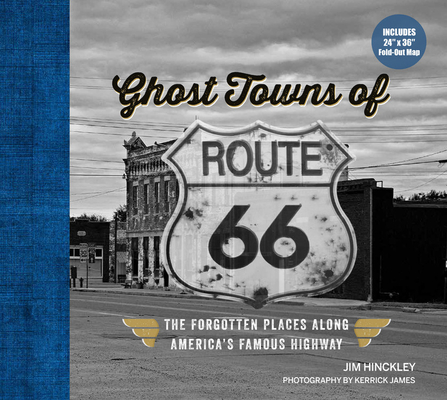Ghost Towns of Route 66: The Forgotten Places Along America's Famous Highway - Includes 24in X 36in Fold-Out Map - Jim Hinckley