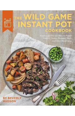 Coperta cărții 'The Wild Game Instant Pot Cookbook: Simple and Delicious Ways to Prepare Venison, Turkey, Pheasant, Duck and Other'