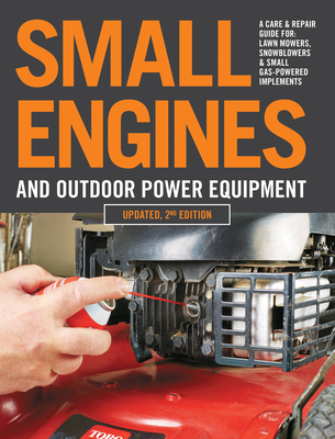 Small Engines and Outdoor Power Equipment, Updated 2nd Edition: A Care & Repair Guide For: Lawn Mowers, Snowblowers & Small Gas-Powered Imple - Editors Of Cool Springs Press