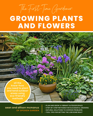 The First-Time Gardener: Growing Plants and Flowers: All the Know-How You Need to Plant and Tend Outdoor Areas Using Eco-Friendly Methods - Sean Mcmanus