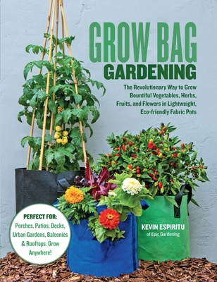 Grow Bag Gardening: The Revolutionary Way to Grow Bountiful Vegetables, Herbs, Fruits, and Flowers in Lightweight, Eco-Friendly Fabric Pot - Kevin Espiritu